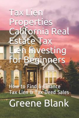 Tax Lien Properties California Real Estate Tax Lien Investing for Beginners: How to Find & Finance Tax Lien & Tax Deed Sales - Greene E. Blank