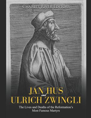 Jan Hus and Ulrich Zwingli: The Lives and Deaths of the Reformation's Most Famous Martyrs - Charles River