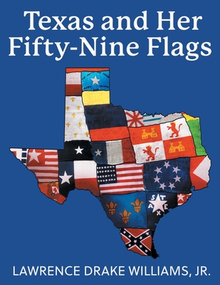 Texas and Her Fifty-Nine Flags - Lawrence Drake Williams