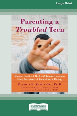 Parenting a Troubled Teen: Manage Conflict and Deal with Intense Emotions Using Acceptance and Commitment Therapy [Standard Large Print 16 Pt Edi - Patricia Zurita Ona