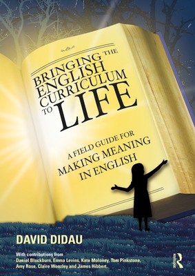 Bringing the English Curriculum to Life: A Field Guide for Making Meaning in English - David Didau