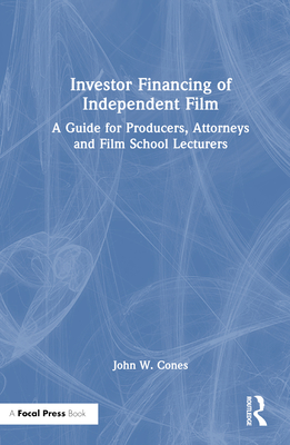 Investor Financing of Independent Film: A Guide for Producers, Attorneys and Film School Lecturers - John W. Cones