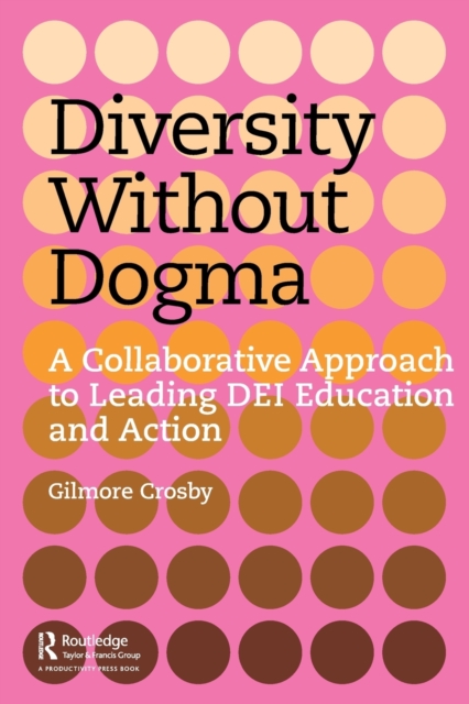 Diversity Without Dogma: A Collaborative Approach to Leading DEI Education and Action - Gilmore Crosby