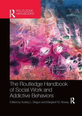 The Routledge Handbook of Social Work and Addictive Behaviors - Audrey L. Begun