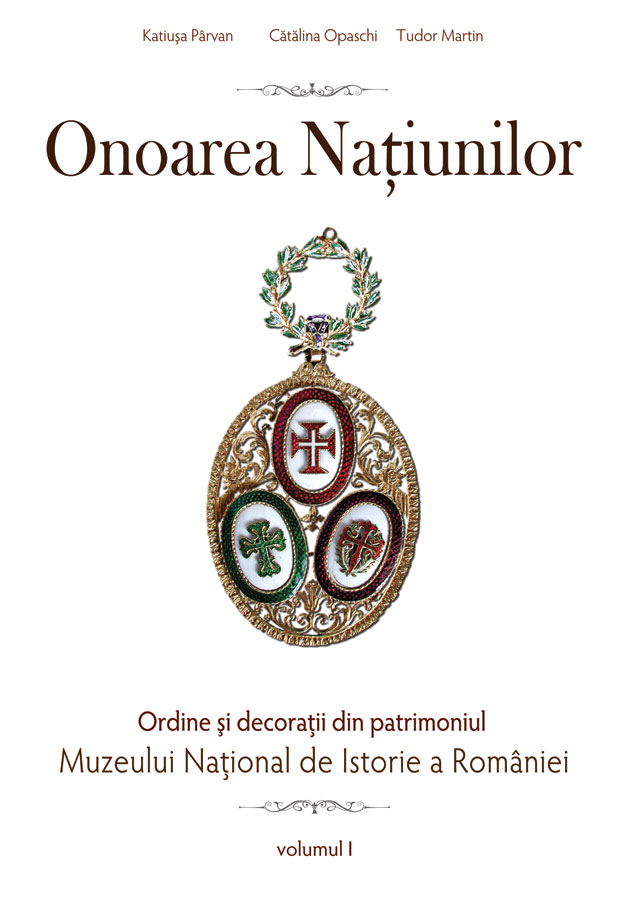 Onoarea natiunilor. Ordine si decoratii din patrimoniul Muzeului National De Istorie vol. 1