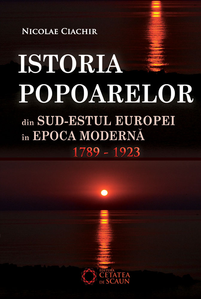 Istoria popoarelor din Sud-Estul Europei in Epoca Moderna 1789-1923 - Nicolae Ciachir