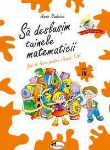 Fise de lucru clasa 4 - Sa deslusim tainele matematicii - Anina Badescu, Gabriela Iaurum