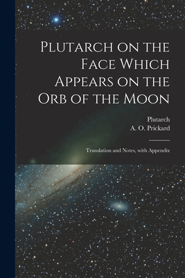 Plutarch on the face which appears on the orb of the Moon: Translation and notes, with appendix - Plutarch Plutarch