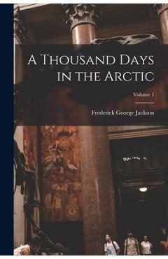 Coperta cărții 'A Thousand Days in the Arctic; Volume 1 - Frederick George Jackson'