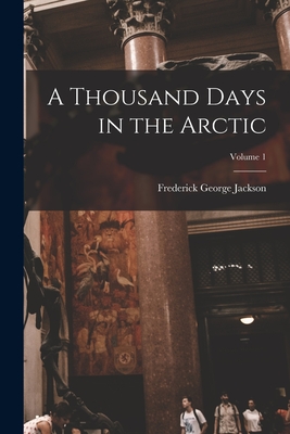 A Thousand Days in the Arctic; Volume 1 - Frederick George Jackson