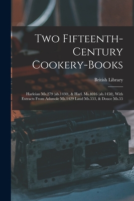 Two Fifteenth-century Cookery-books: Harleian Ms.279 (ab.1430), & Harl. Ms.4016 (ab.1450), With Extracts From Ashmole Ms.1429 Laud Ms.553, & Douce Ms. - British Library