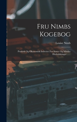 Fru Nimbs Kogebog: Praktisk Og Økonomisk Indrettet For Større Og Mindre Husholdninger ...... - Louise Nimb