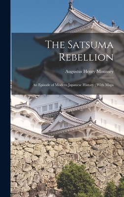 The Satsuma Rebellion: An Episode of Modern Japanese History; With Maps - Augustus Henry Mounsey