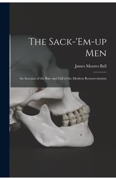 Poza produsului The Sack-'em-up Men: an Account of the Rise and Fall of the Modern Resurrectionists - James Moores 1863-1929 N. 9402 Ball