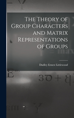 Coperta cărții 'The Theory of Group Characters and Matrix Representations of Groups - Dudley Ernest Littlewood'