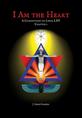 I Am the Heart: A Commentary on Liber LXV Chapter I - J. Daniel Gunther