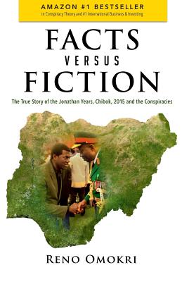 Facts Versus Fiction: The True Story of the Jonathan Years, Chibok, 2015 and the Conspiracies - Reno Omokri