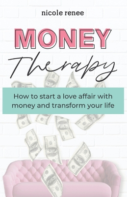 Money Therapy: How to start a love affair with money and transform your life - Nicole Renee