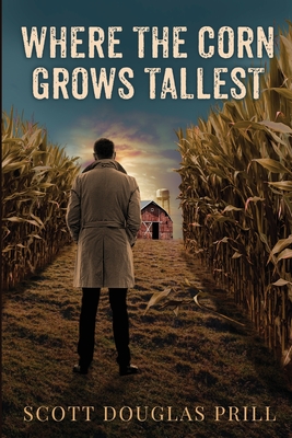 Where the Corn Grows Tallest: A Tale of Mystery and Murder in America's Heartland - Scott D. Prill