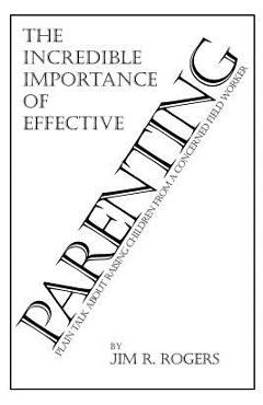 Coperta cărții 'The Incredible Importance of Effective Parenting - Jim R. Rogers'