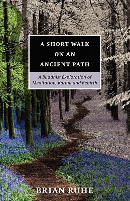 A Short Walk On An Ancient Path - A Buddhist Exploration of Meditation, Karma and Rebirth - Brian Ruhe