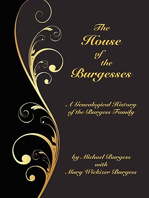 The House of the Burgesses: Being a Genealogical History of William Burgess of Richmond (later King George) County, Virginia, His Son, Edward Burg - Michael Burgess