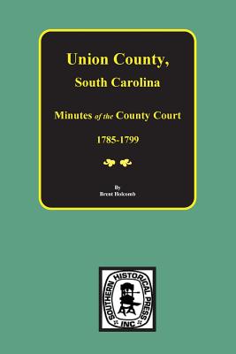 Coperta cărții 'Union County, South Carolina Minutes of the County Court, 1785-1799. - Brent Holcomb'