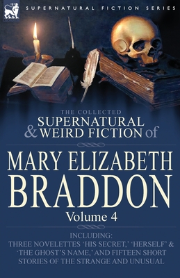 Coperta cărții 'The Collected Supernatural and Weird Fiction of Mary Elizabeth Braddon: Volume 4-Including Three Novelettes 'His'