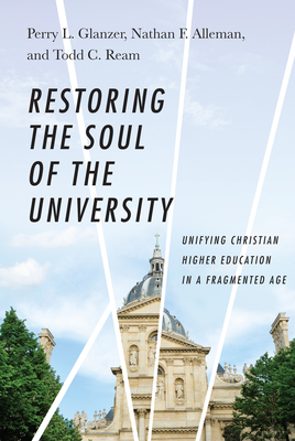 Restoring the Soul of the University: Unifying Christian Higher Education in a Fragmented Age - Perry L. Glanzer