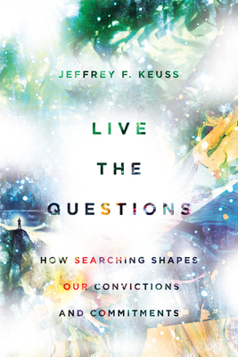 Live the Questions: How Searching Shapes Our Convictions and Commitments - Jeffrey F. Keuss
