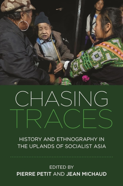 Chasing Traces: History and Ethnography in the Uplands of Socialist Asia - Pierre Petit