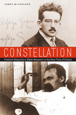 Coperta cărții 'Constellation: Friedrich Nietzsche and Walter Benjamin in the Now-Time of History - James Mcfarland'