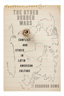 The Other Border Wars: Conflict and Stasis in Latin American Culture - Shannon Dowd