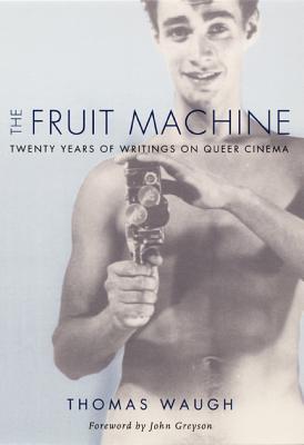 The Fruit Machine: Twenty Years of Writings on Queer Cinema - Thomas Waugh