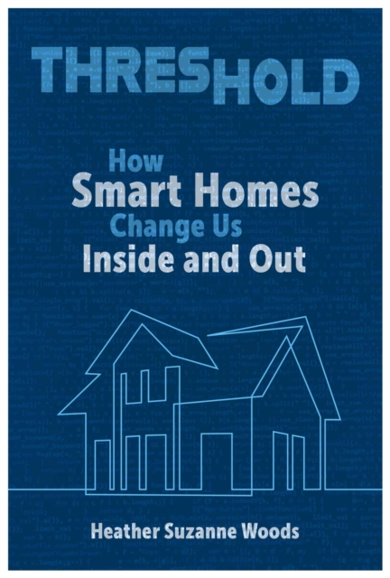 Threshold: How Smart Homes Change Us Inside and Out - Heather Suzanne Woods
