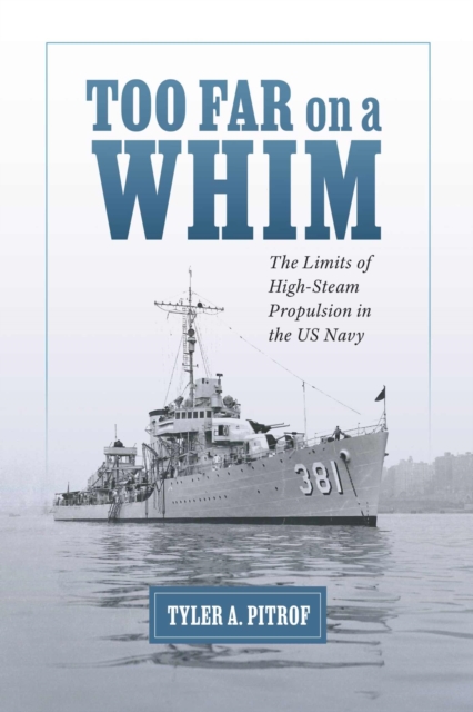 Too Far on a Whim: The Limits of High-Steam Propulsion in the US Navy - Tyler A. Pitrof