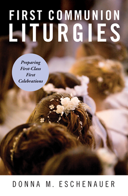 First Communion Liturgies: Preparing First-Class First Celebrations - Donna M. Eschenauer