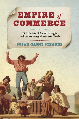 Empire of Commerce: The Closing of the Mississippi and the Opening of Atlantic Trade - Susan Gaunt Stearns