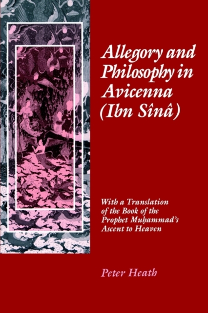 Allegory and Philosophy in Avicenna (Ibn Sînâ): With a Translation of the Book of the Prophet Muhammad's Ascent to Heaven - Peter Heath