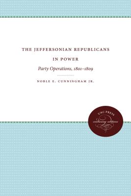 The Jeffersonian Republicans in Power: Party Operations, 1801-1809 - Noble E. Cunningham