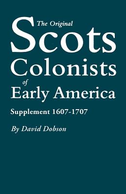 Original Scots Colonists of Early America: Supplement 1607-1707 - David Dobson
