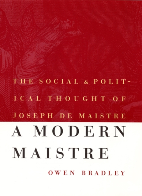 A Modern Maistre: The Social and Political Thought of Joseph de Maistre - Owen Bradley