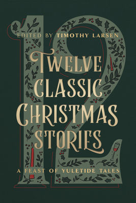 Twelve Classic Christmas Stories: A Feast of Yuletide Tales - Timothy Larsen