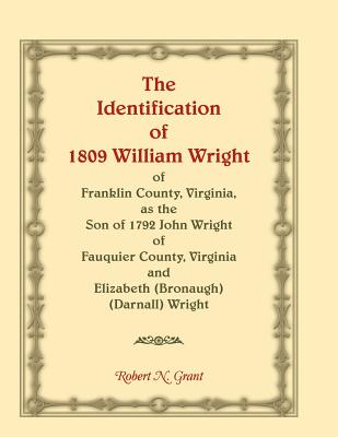 The Identification of 1809 William Wright of Franklin County, Virginia, as the Son of 1792 John Wright of Fauquier County, Virginia and Elizabeth (Bro - Robert N. Grant