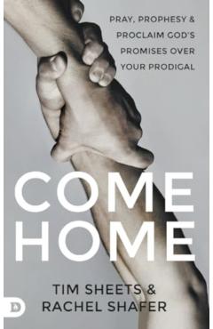 Coperta cărții 'Come Home: Pray, Prophesy, and Proclaim God's Promises Over Your Prodigal - Tim Sheets'