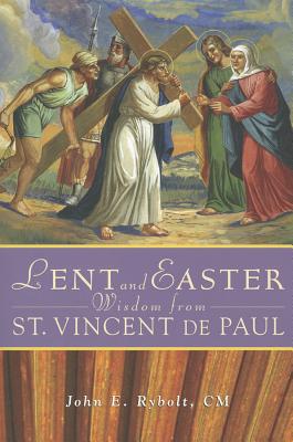 Lent and Easter Wisdom from Saint Vincent de Paul: Daily Scripture and Prayers Together with Saint Vincent de Paul's Own Words - John Rybolt