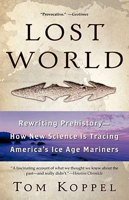 Lost World: Rewriting Prehistory---How New Science Is Tracing America's Ice Age Mariners - Tom Koppel