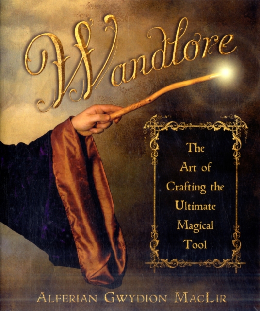 Wandlore: The Art of Crafting the Ultimate Magical Tool - Alferian Gwydion Maclir