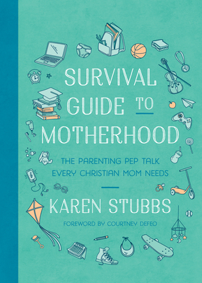 Survival Guide to Motherhood: The Parenting Pep Talk Every Christian Mom Needs - Karen Stubbs