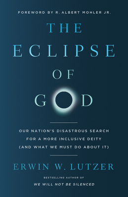 The Eclipse of God: Our Nation's Disastrous Search for a More Inclusive Deity (and What We Must Do about It) - Erwin W. Lutzer